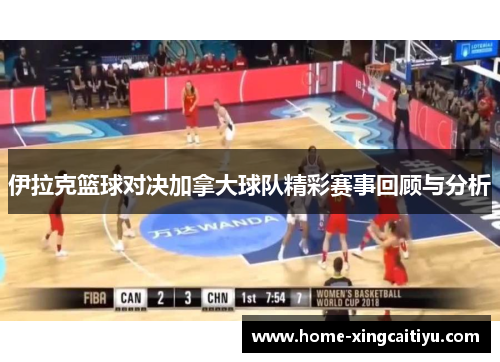 伊拉克篮球对决加拿大球队精彩赛事回顾与分析